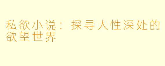 私欲小说：探寻人性深处的欲望世界