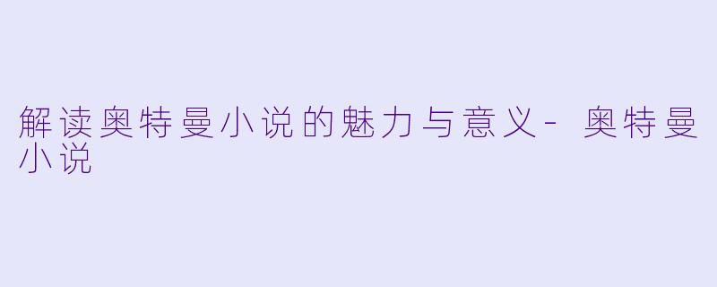 解读奥特曼小说的魅力与意义-奥特曼小说