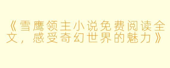 《雪鹰领主小说免费阅读全文，感受奇幻世界的魅力》