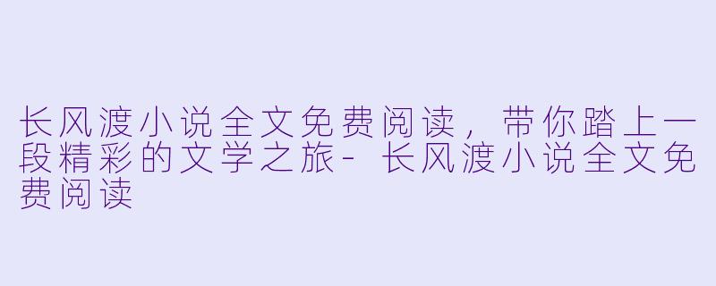 长风渡小说全文免费阅读,带你踏上一段精彩的文学之旅