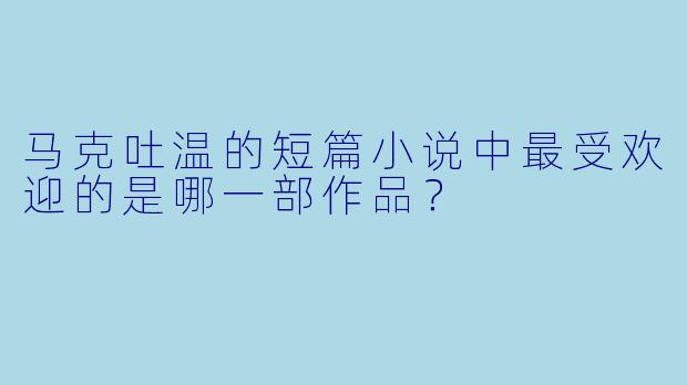 马克吐温的短篇小说中最受欢迎的是哪一部作品？