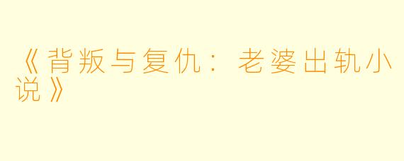 《背叛与复仇：老婆出轨小说》