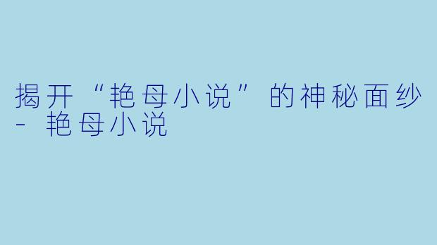 揭开“艳母小说”的神秘面纱-艳母小说