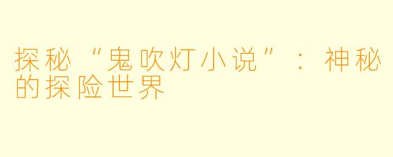 探秘“鬼吹灯小说”：神秘的探险世界