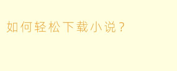 如何轻松下载小说？ 