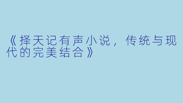 《择天记有声小说，传统与现代的完美结合》
