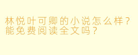 林悦叶可卿的小说怎么样？能免费阅读全文吗？