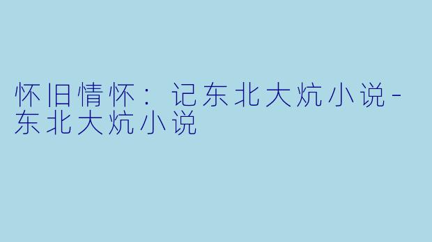 怀旧情怀:记东北大炕小说