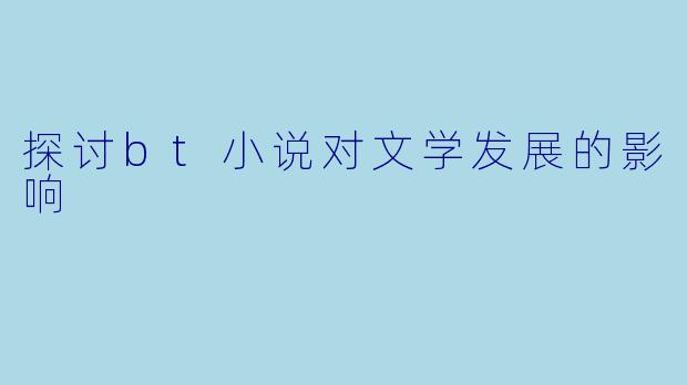 探讨bt小说对文学发展的影响