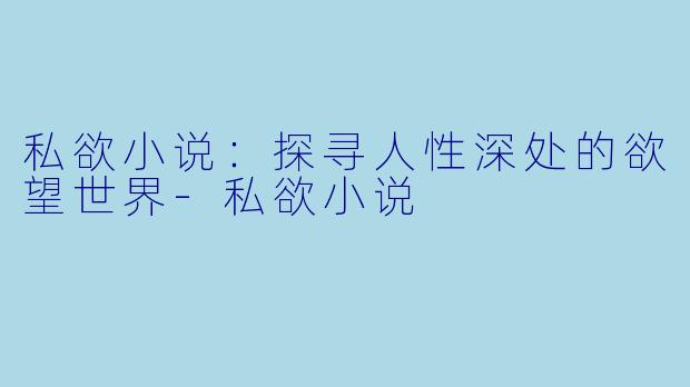 私欲小说：探寻人性深处的欲望世界-私欲小说