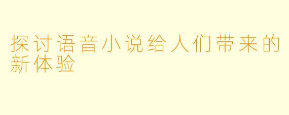 探讨语音小说给人们带来的新体验