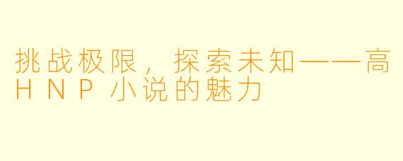 挑战极限，探索未知——高HNP小说的魅力