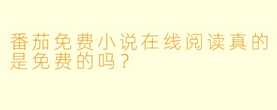 番茄免费小说在线阅读真的是免费的吗？