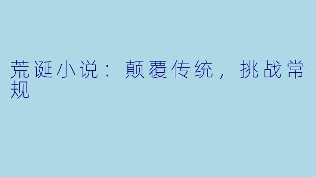 荒诞小说：颠覆传统，挑战常规