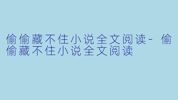 偷偷藏不住小说全文阅读-偷偷藏不住小说全文阅读