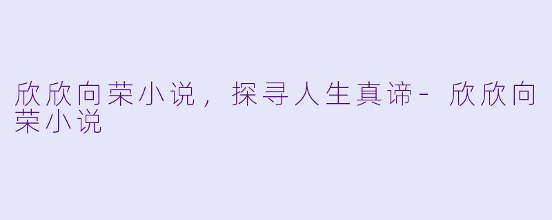 欣欣向荣小说,探寻人生真谛