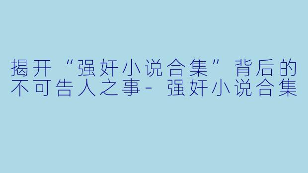 揭开“强奸小说合集”背后的不可告人之事