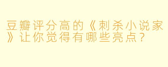 豆瓣评分高的《刺杀小说家》让你觉得有哪些亮点？