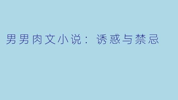 男男肉文小说:诱惑与禁忌