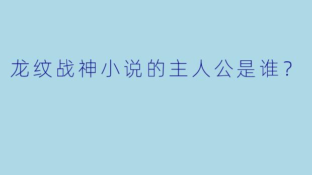 龙纹战神小说的主人公是谁？