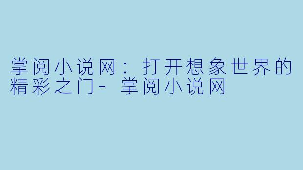 掌阅小说网：打开想象世界的精彩之门-掌阅小说网