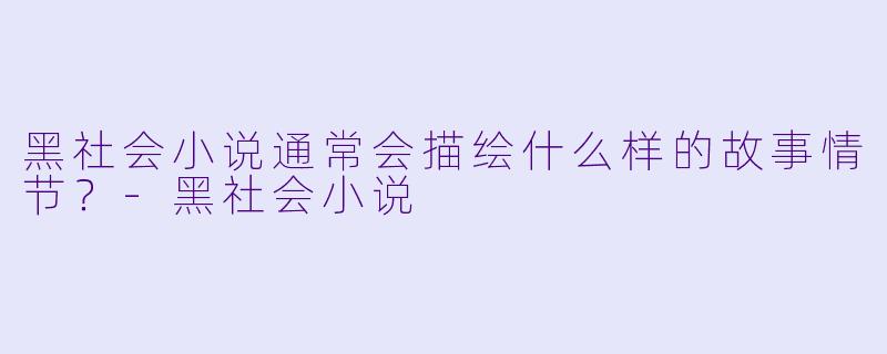 黑社会小说通常会描绘什么样的故事情节？