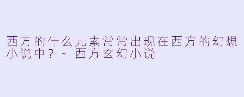 西方的什么元素常常出现在西方的幻想小说中？