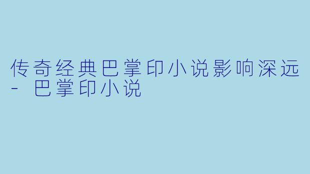 传奇经典巴掌印小说影响深远-巴掌印小说