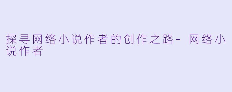 探寻网络小说作者的创作之路-网络小说作者