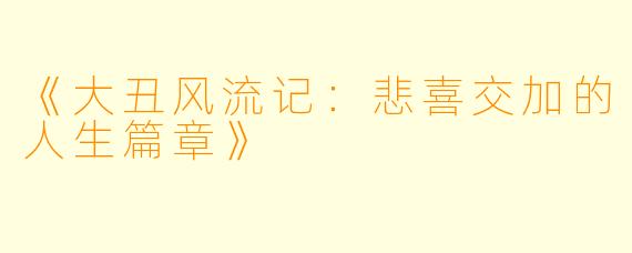 《大丑风流记：悲喜交加的人生篇章》