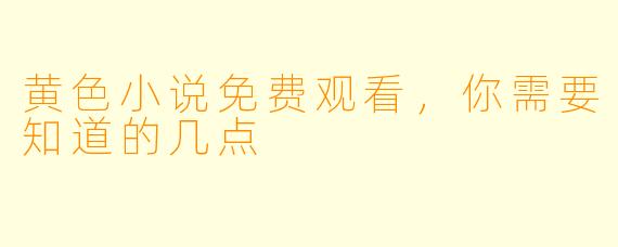 黄色小说免费观看，你需要知道的几点