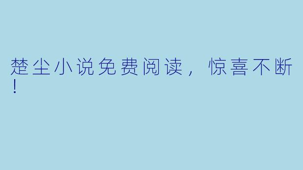 楚尘小说免费阅读，惊喜不断！