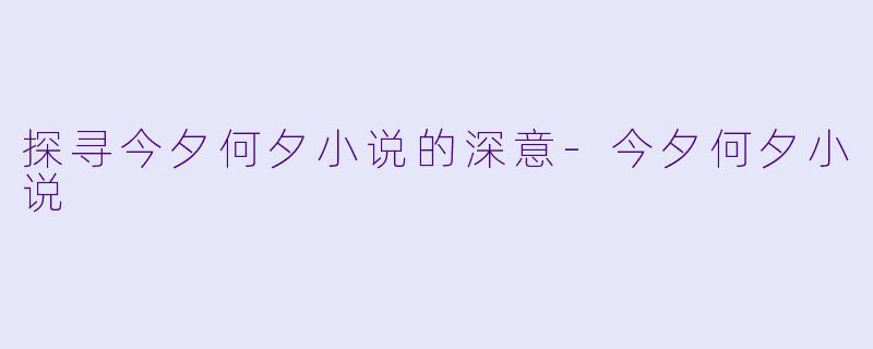 探寻今夕何夕小说的深意-今夕何夕小说