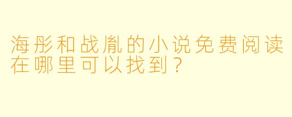 海彤和战胤的小说免费阅读在哪里可以找到？