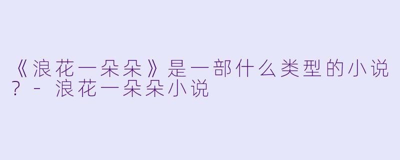 《浪花一朵朵》是一部什么类型的小说？