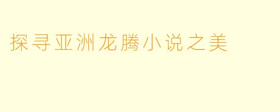 探寻亚洲龙腾小说之美