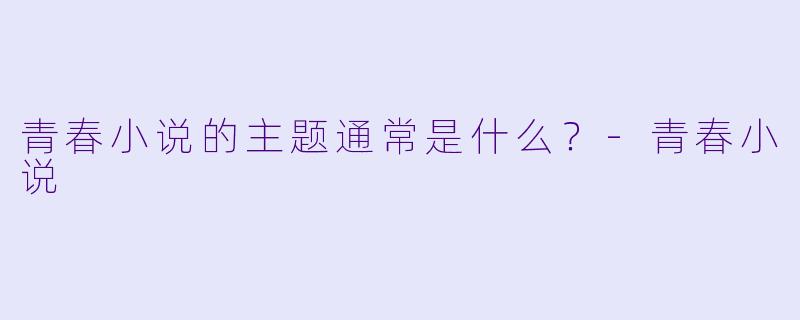 青春小说的主题通常是什么？