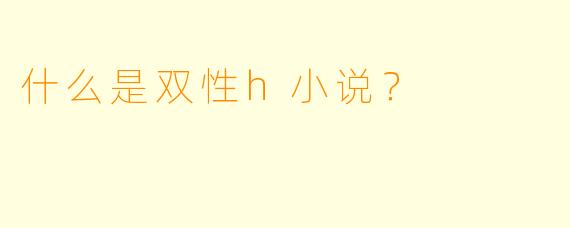 什么是双性h小说？