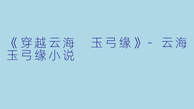 《穿越云海 玉弓缘》-云海玉弓缘小说