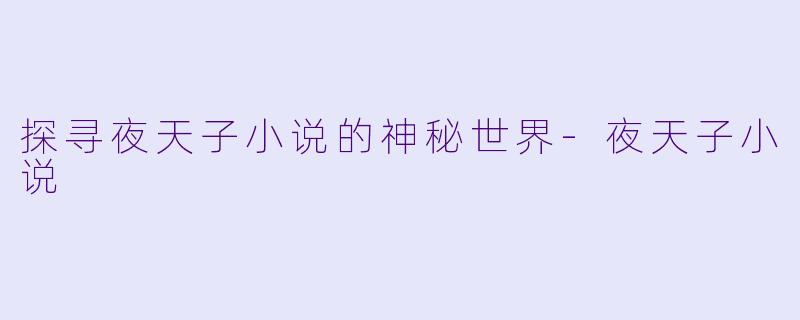 探寻夜天子小说的神秘世界-夜天子小说