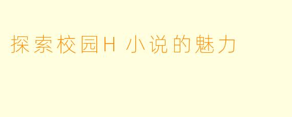探索校园H小说的魅力