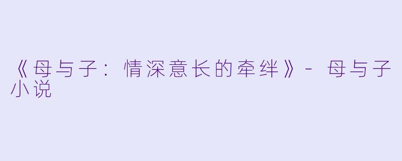 《母与子：情深意长的牵绊》-母与子小说