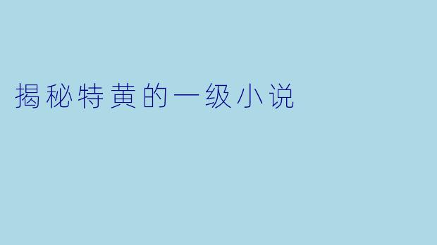 揭秘特黄的一级小说