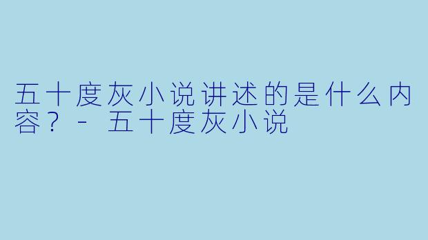五十度灰小说讲述的是什么内容？
