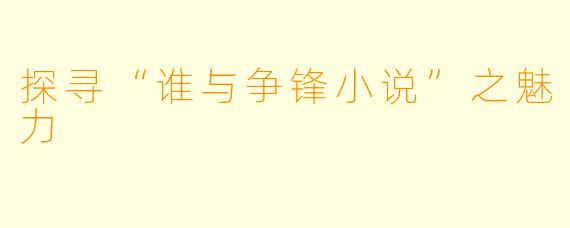 探寻“谁与争锋小说”之魅力