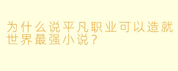 为什么说平凡职业可以造就世界最强小说？