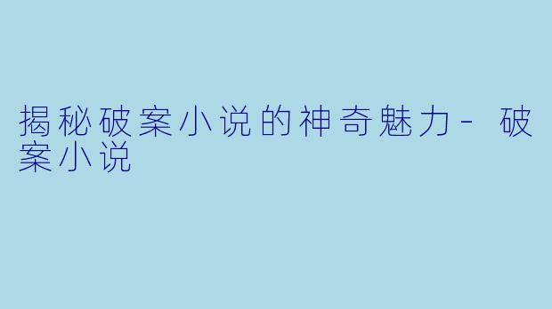 揭秘破案小说的神奇魅力-破案小说