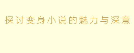 探讨变身小说的魅力与深意