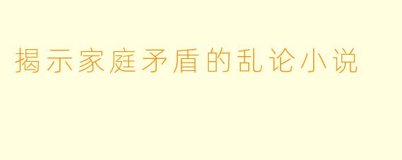 揭示家庭矛盾的乱论小说