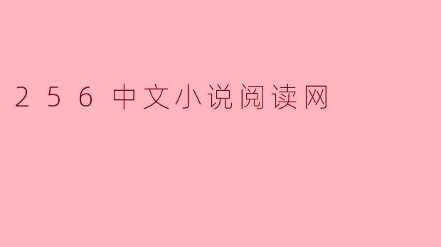 256中文小说阅读网
